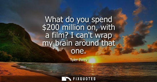 Small: What do you spend 200 million on, with a film? I cant wrap my brain around that one