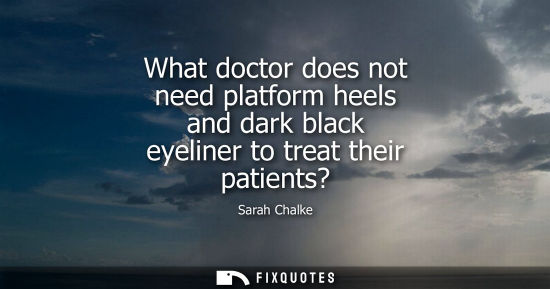 Small: What doctor does not need platform heels and dark black eyeliner to treat their patients?