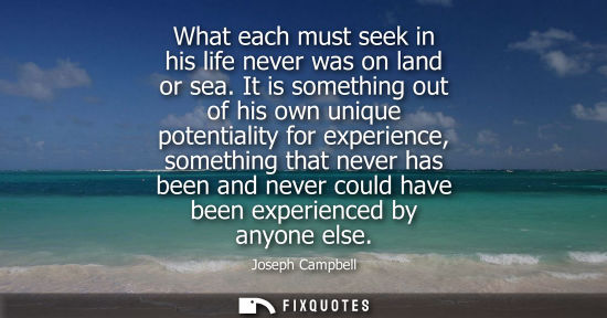 Small: What each must seek in his life never was on land or sea. It is something out of his own unique potenti