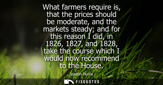 Small: What farmers require is, that the prices should be moderate, and the markets steady and for this reason