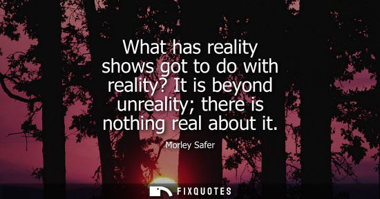 Small: What has reality shows got to do with reality? It is beyond unreality there is nothing real about it