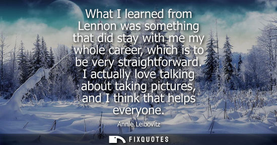 Small: What I learned from Lennon was something that did stay with me my whole career, which is to be very str