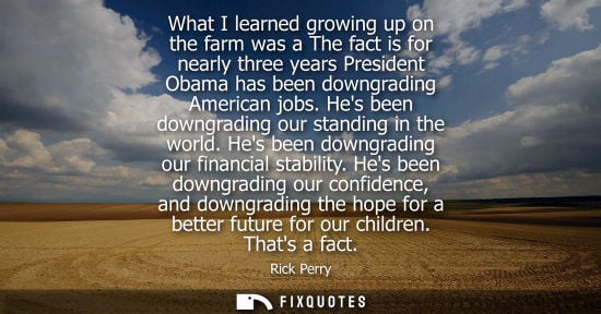 Small: What I learned growing up on the farm was a The fact is for nearly three years President Obama has been