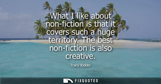 Small: What I like about non-fiction is that it covers such a huge territory. The best non-fiction is also cre