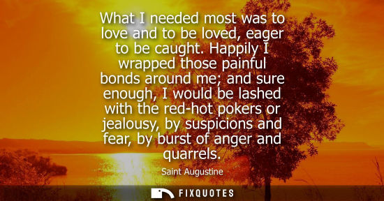 Small: What I needed most was to love and to be loved, eager to be caught. Happily I wrapped those painful bon