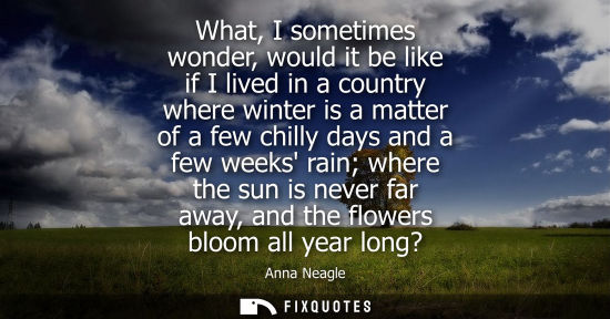 Small: What, I sometimes wonder, would it be like if I lived in a country where winter is a matter of a few chilly da