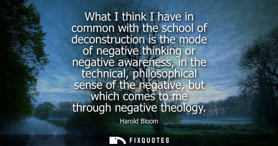 Small: What I think I have in common with the school of deconstruction is the mode of negative thinking or neg