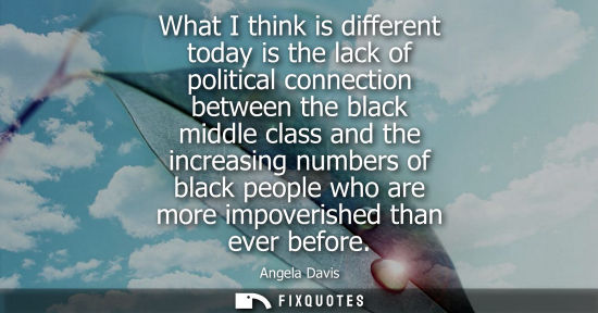 Small: What I think is different today is the lack of political connection between the black middle class and 
