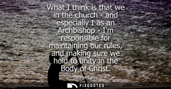 Small: What I think is that we in the church - and especially I as an Archbishop - Im responsible for maintain