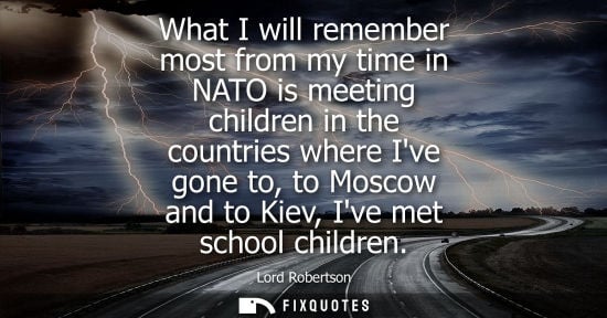 Small: What I will remember most from my time in NATO is meeting children in the countries where Ive gone to, 