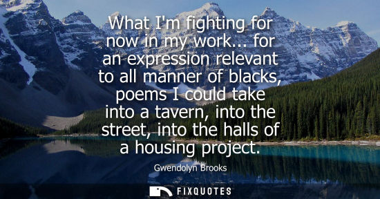 Small: What Im fighting for now in my work... for an expression relevant to all manner of blacks, poems I coul