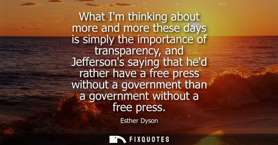 Small: What Im thinking about more and more these days is simply the importance of transparency, and Jefferson