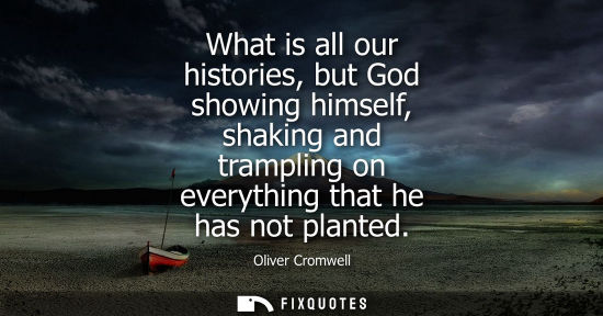 Small: What is all our histories, but God showing himself, shaking and trampling on everything that he has not