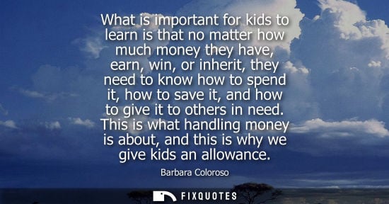Small: What is important for kids to learn is that no matter how much money they have, earn, win, or inherit, 