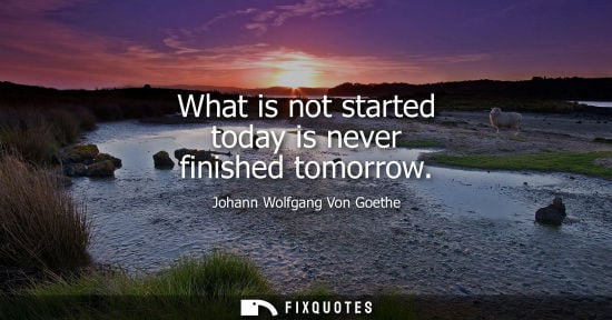 Small: What is not started today is never finished tomorrow