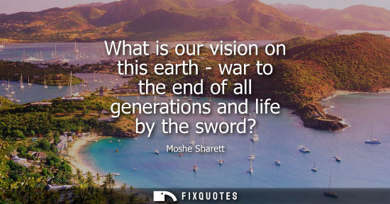 Small: What is our vision on this earth - war to the end of all generations and life by the sword?