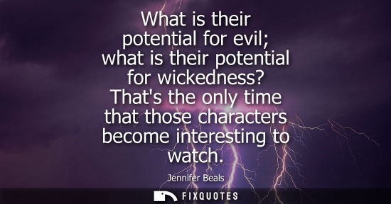 Small: What is their potential for evil what is their potential for wickedness? Thats the only time that those