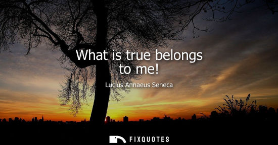 Small: What is true belongs to me!