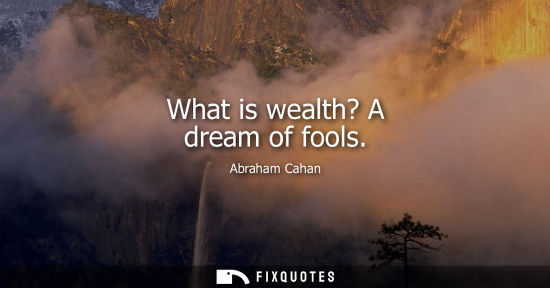 Small: What is wealth? A dream of fools