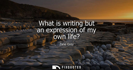 Small: What is writing but an expression of my own life?