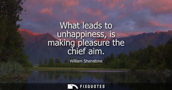 Small: What leads to unhappiness, is making pleasure the chief aim