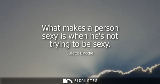 Small: What makes a person sexy is when hes not trying to be sexy