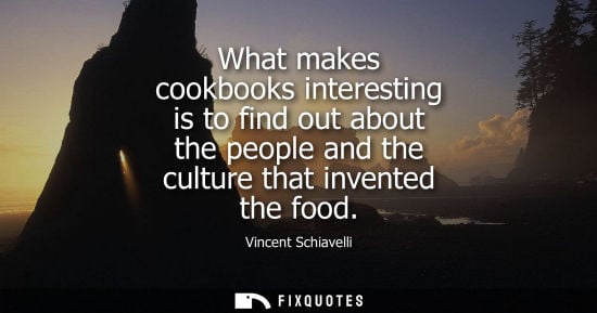 Small: What makes cookbooks interesting is to find out about the people and the culture that invented the food