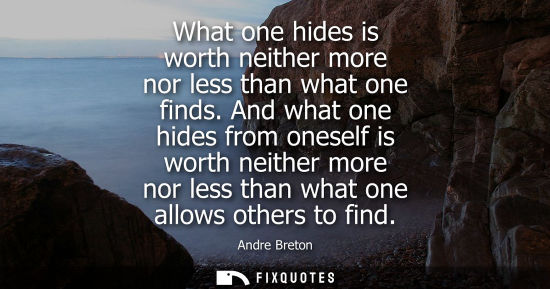 Small: What one hides is worth neither more nor less than what one finds. And what one hides from oneself is w