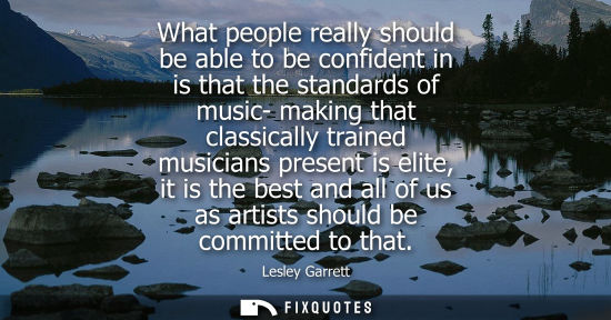 Small: What people really should be able to be confident in is that the standards of music- making that classi