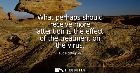 Small: What perhaps should receive more attention is the effect of the treatment on the virus
