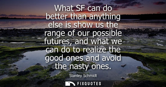 Small: What SF can do better than anything else is show us the range of our possible futures, and what we can 