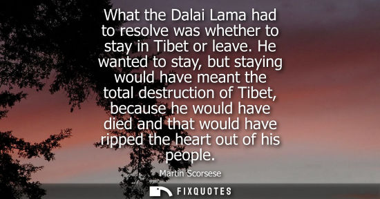 Small: What the Dalai Lama had to resolve was whether to stay in Tibet or leave. He wanted to stay, but stayin