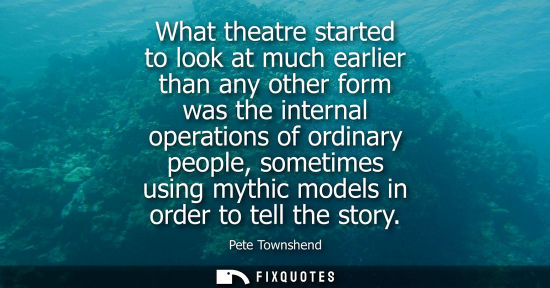 Small: What theatre started to look at much earlier than any other form was the internal operations of ordinar