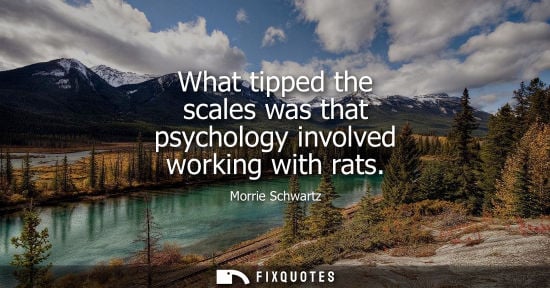 Small: What tipped the scales was that psychology involved working with rats