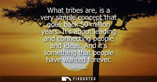 Small: What tribes are, is a very simple concept that goes back 50 million years. Its about leading and connec