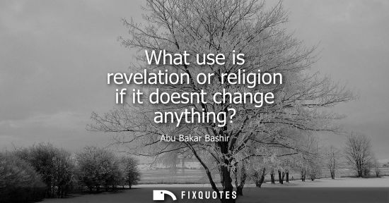 Small: What use is revelation or religion if it doesnt change anything?