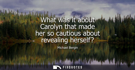 Small: What was it about Carolyn that made her so cautious about revealing herself?