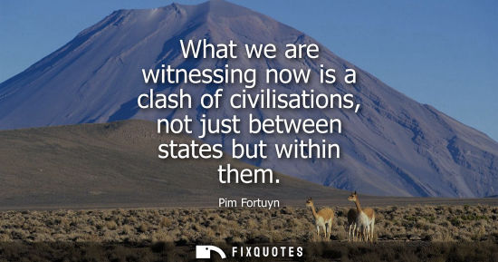 Small: What we are witnessing now is a clash of civilisations, not just between states but within them