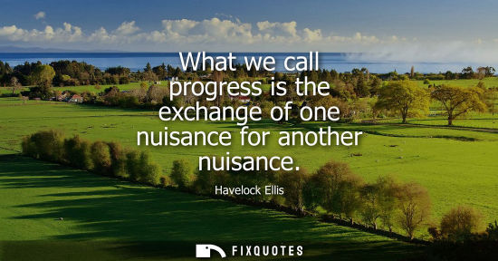 Small: What we call progress is the exchange of one nuisance for another nuisance
