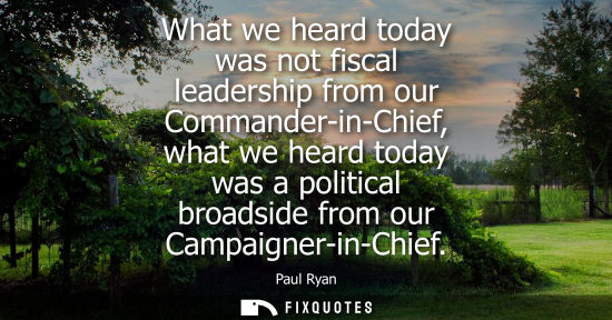 Small: What we heard today was not fiscal leadership from our Commander-in-Chief, what we heard today was a political