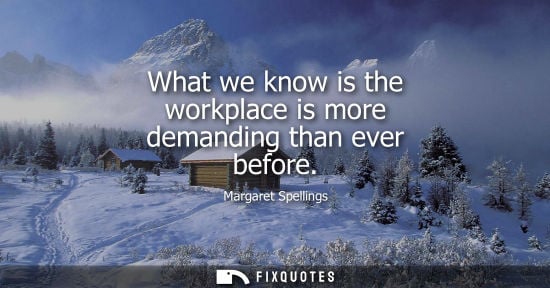 Small: What we know is the workplace is more demanding than ever before