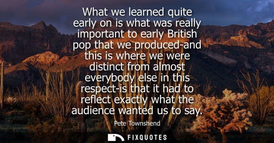 Small: What we learned quite early on is what was really important to early British pop that we produced-and t