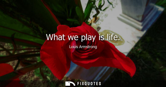Small: What we play is life