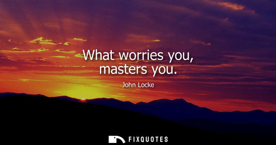 Small: What worries you, masters you