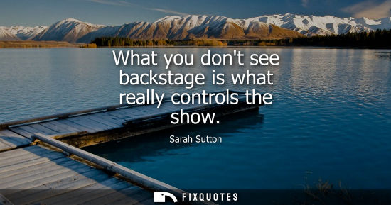 Small: What you dont see backstage is what really controls the show