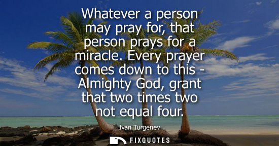 Small: Whatever a person may pray for, that person prays for a miracle. Every prayer comes down to this - Almighty Go