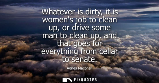 Small: Whatever is dirty, it is womens job to clean up, or drive some man to clean up, and that goes for every