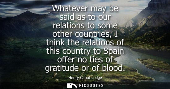 Small: Whatever may be said as to our relations to some other countries, I think the relations of this country