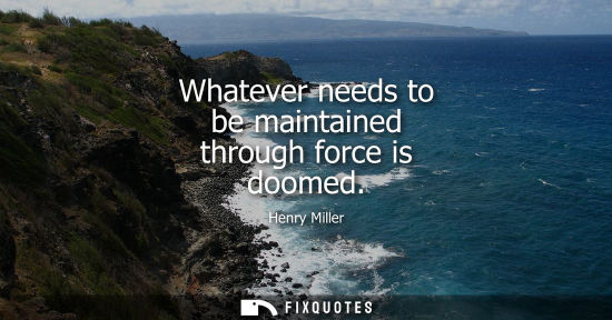 Small: Whatever needs to be maintained through force is doomed
