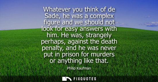 Small: Whatever you think of de Sade, he was a complex figure and we should not look for easy answers with him